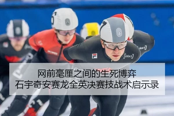 网前毫厘之间的生死博弈 石宇奇安赛龙全英决赛技战术启示录